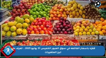 قفزة بأسعار الفاكهة في سوق العبور الخميس 31 يوليو 2025.. تعرف على أبرز المتغيرات